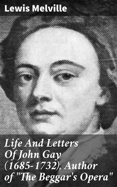 Life And Letters Of John Gay (1685-1732), Author of "The Beggar's Opera": Unveiling the Literary Legacy of 18th Century Playwright