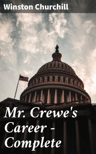 Mr. Crewe's Career — Complete: Power, Manipulation, and Ambition: A Tale of Political Intrigue in Turn-of-the-Century America