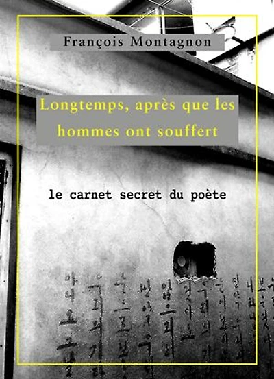 Longtemps, après que les hommes ont souffert: Le carnet secret du poète