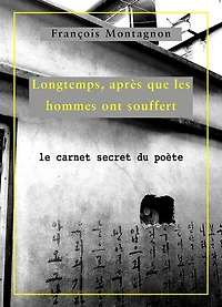 Longtemps, après que les hommes ont souffert: Le carnet secret du poète