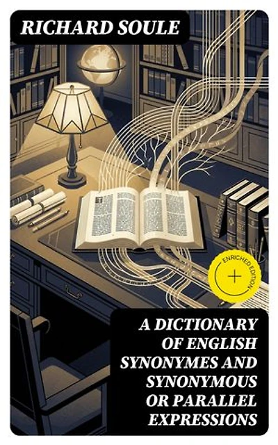 A Dictionary of English Synonymes and Synonymous or Parallel Expressions: Enriched edition. Designed as a Practical Guide to Aptness and Variety of Phraseology