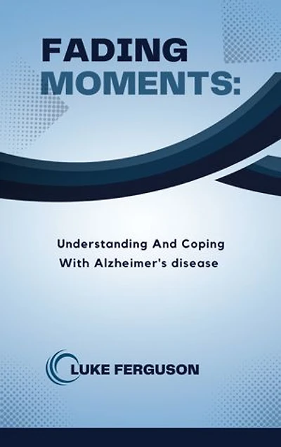FADING MOMENTS: Understanding And Coping With Alzheimer's Disease