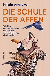 Die Schule der Affen: Wie Tiere Kulturen erschaffen und warum sie uns ähnlicher sind, als wir denken