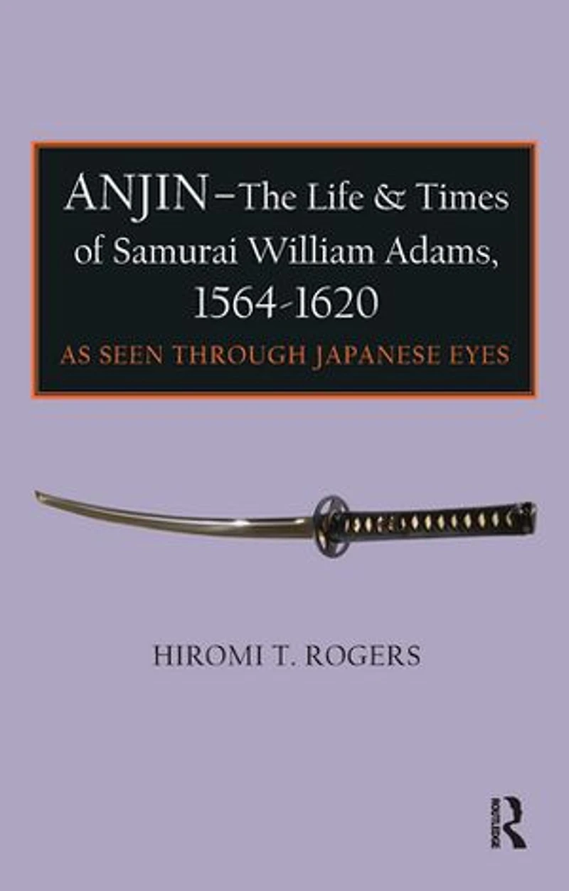 Anjin - The Life and Times of Samurai William Adams, 1564-1620: A Japanese Perspective