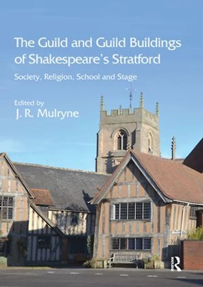 The Guild and Buildings of Shakespeare's Stratford: Society, Religion, School Stage