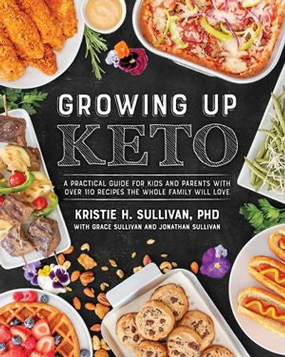 Growing Up Keto: A Practical Guide for Kids and Parents with Over 110 Recipes the Whole Family Will Love