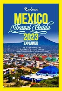 MEXICO TRAVEL GUIDE 2023 EXPLAINED: The Supreme Lead, Trip, Sightseeing, Shopping, Culture, Cuisine, Accommodation, and Spanish phrases