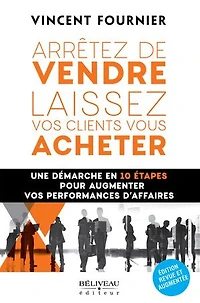 Arrêter de vendre, laissez vos clients vous acheter: une démarche en 10 étapes pour augmenter performances d’affaires
