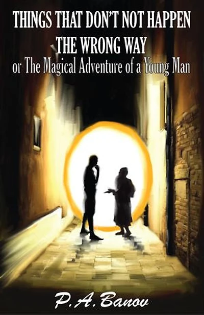 THINGS THAT DON'T NOT HAPPEN THE WRONG WAY: or The Magical Adventure of a Young Man