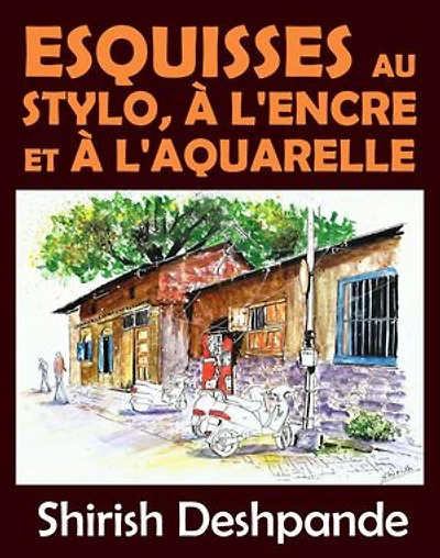 Esquisses au stylo, à l'encre et à l'aquarelle: Apprendre à dessiner et peindre de merveilleuses illustrations en 10 exercices étape-par-étape