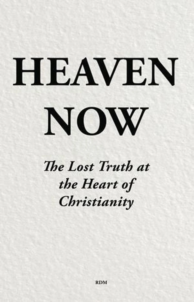 Heaven Now: The Lost Truth at the Heart of Christianity