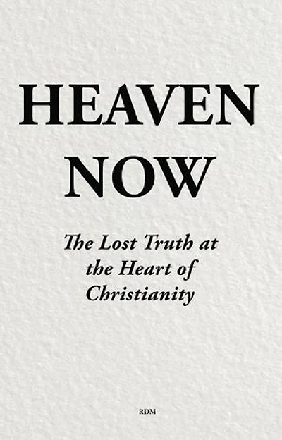 Heaven Now: The Lost Truth at the Heart of Christianity