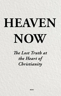 Heaven Now: The Lost Truth at the Heart of Christianity