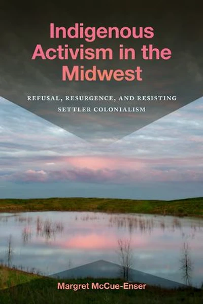 Indigenous Activism the Midwest: Refusal, Resurgence, and Resisting Settler Colonialism