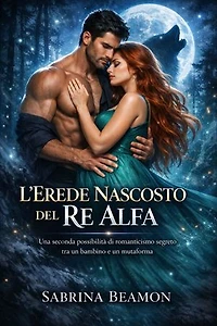 L'erede Nascosto del Re Alfa: Una seconda possibilità di romanticismo segreto tra un bambino e un mutaforma
