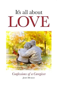 It's All About Love: Confessions of a Caregiver