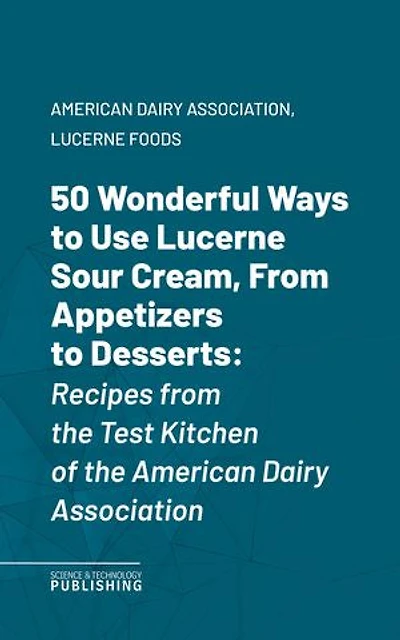 50 Wonderful Ways to Use Lucerne Sour Cream, From Appetizers to Desserts: Recipes from the Test Kitchen of the American Dairy Association