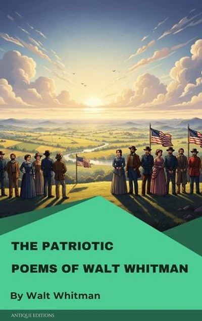 The patriotic poems of Walt Whitman: A Stirring Collection of American Spirit, Democracy & Civil War Verse