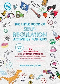 The Little Book of Self-Regulation Activities for Kids: 50 CBT Exercises and Coping Strategies to Help Children Handle Anxiety, Stress, Other Strong Emotions