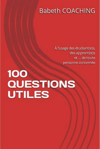 100 QUESTIONS UTILES: À l’usage des étudiant(e)s, des apprenti(e)s et… de toute personne concernée