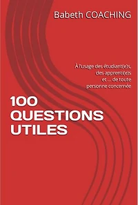 100 QUESTIONS UTILES: À l’usage des étudiant(e)s, des apprenti(e)s et… de toute personne concernée