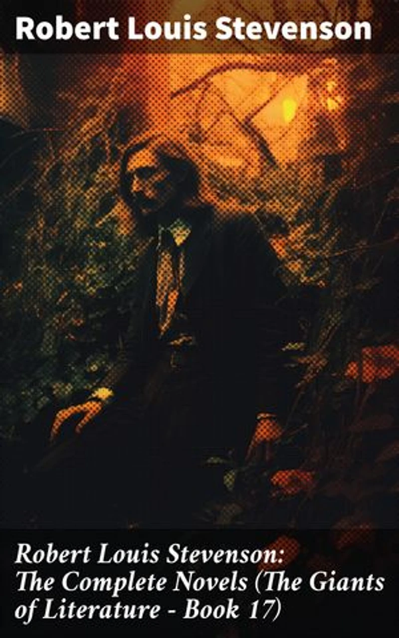Robert Louis Stevenson: The Complete Novels (The Giants of Literature - Book 17): Masterful Tales of Adventure, Mystery, and Moral Ambiguity