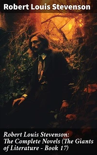 Robert Louis Stevenson: The Complete Novels (The Giants of Literature - Book 17): Masterful Tales of Adventure, Mystery, and Moral Ambiguity