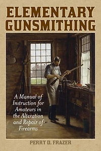 Elementary Gunsmithing: A Manual of Instruction for Amateurs the Alteration and Repair Firearms