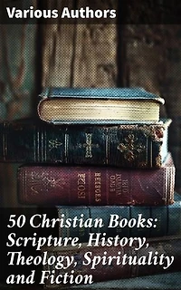 50 Christian Books: Scripture, History, Theology, Spirituality and Fiction: Enriched edition. Exploring Christian Literature: A Journey Through Faith and Philosophy