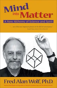 Mind Into Matter: A New Alchemy of Science and Spirit