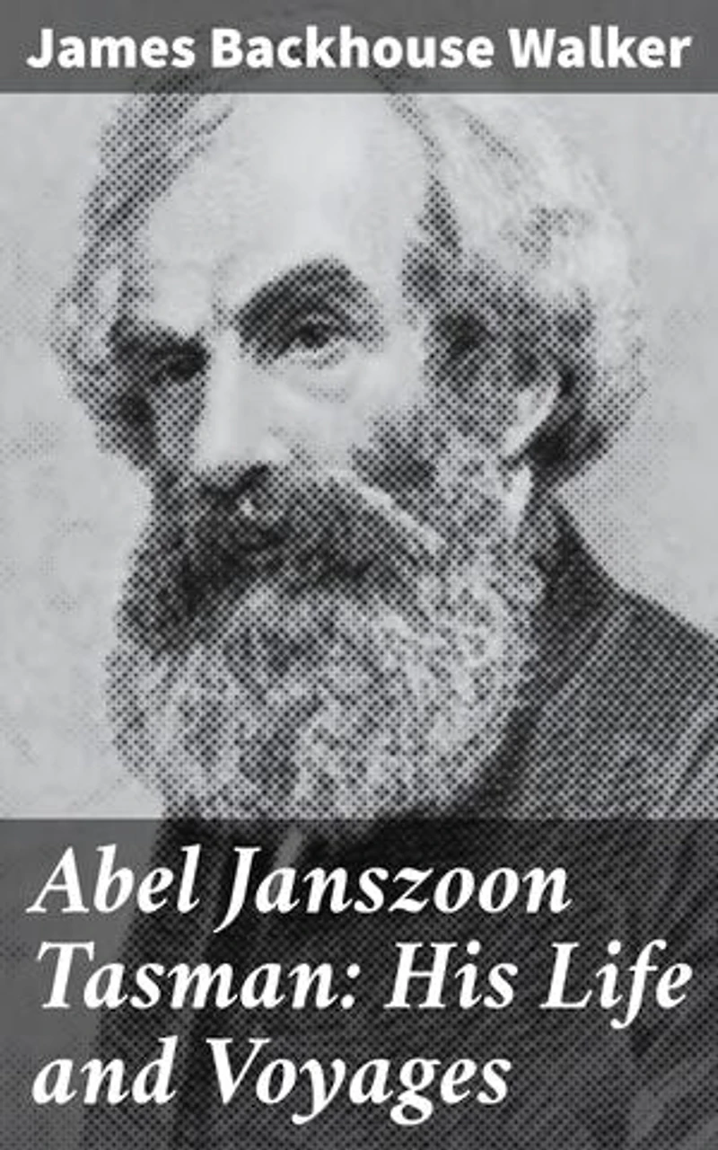 Abel Janszoon Tasman: His Life and Voyages: Enriched edition. Unraveling the Legendary Voyages of a Dutch Navigator