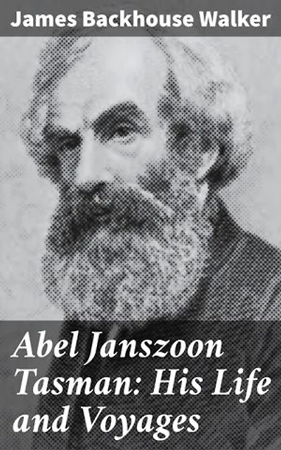 Abel Janszoon Tasman: His Life and Voyages: Enriched edition. Unraveling the Legendary Voyages of a Dutch Navigator