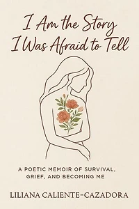 I Am the Story I Was Afraid to Tell: A Poetic Memoir of Survival, Grief, and Becoming Me