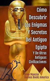 Cómo Descubrir Los Enigmas Y Secretos Del Antiguo Egipto Y De Otras Antiguas Civilizaciones: Un Libro Para Los Buscadores De Misterios