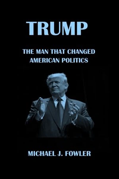 TRUMP: THE MAN THAT CHANGED AMERICAN POLITICS