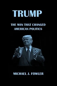 TRUMP: THE MAN THAT CHANGED AMERICAN POLITICS