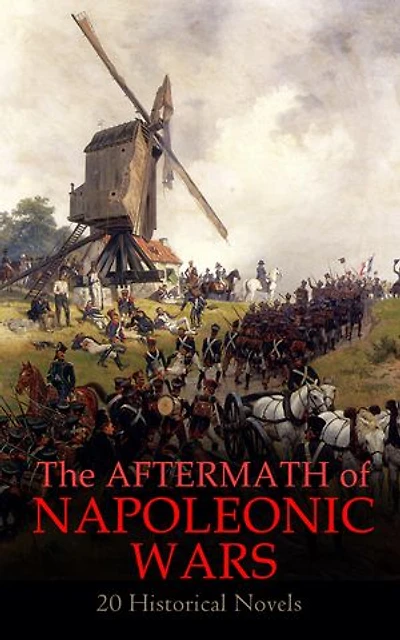 The Aftermath of Napoleonic Wars: 20 Historical Novels: Waterloo, War and Peace, The Companions of Jehu, Empress Josephine, Uncle Bernac, The Rover, Moscow…
