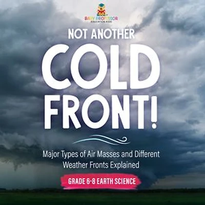 Not Another Cold Front! Major Types of Air Masses and Different Weather Fronts Explained Grade 6-8 Earth Science