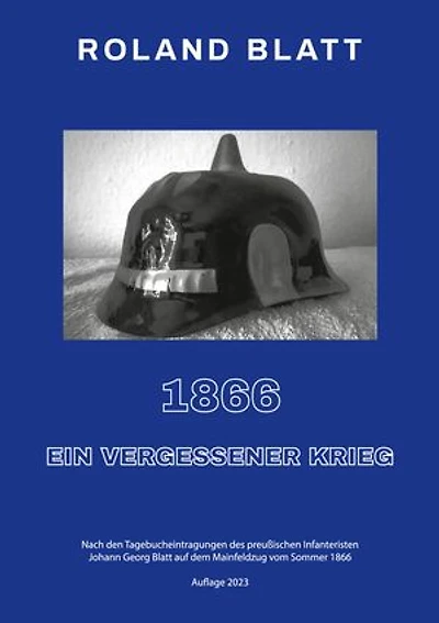 1866 - ein vergessener Krieg: Nach den Tagebucheintragungen des preußischen Infanteristen Johann Georg Blatt auf dem Mainfeldzug vom Sommer 1866