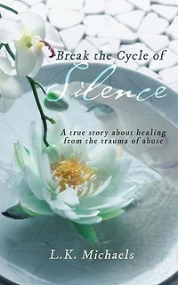 Break the Cycle of Silence: A true story about healing from trauma abuse