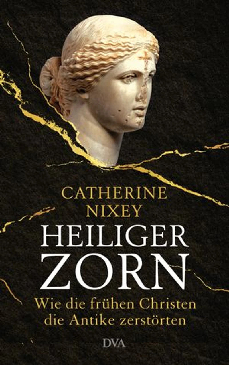 Heiliger Zorn: Wie die frühen Christen die Antike zerstörten - Mit zahlreichen farbigen Abbildungen