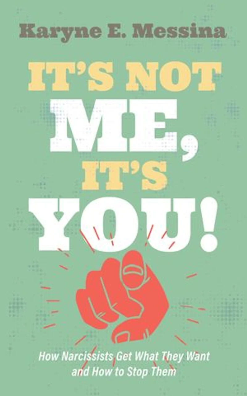 It's Not Me, You!: How Narcissists Get What They Want and to Stop Them