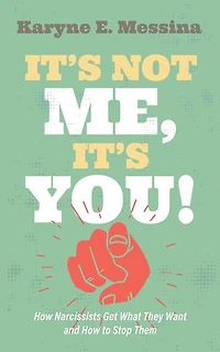 It's Not Me, You!: How Narcissists Get What They Want and to Stop Them