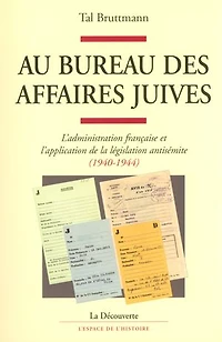 Au bureau des affaires juives: L'administration française et l'application de la législation antisémite (1940-1944)