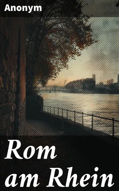 Rom am Rhein: Bereicherte Ausgabe. Ein fesselnder Blick in die römische Geschichte am Rheinufer