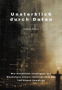 Unsterblich durch Daten: Wie Künstliche Intelligenz und Blockchain unsere Identität über den Tod hinaus bewahren