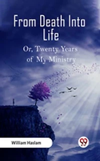 From Death Into Life Or, Twenty Years of My Ministry