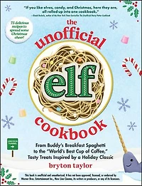 the Unofficial Elf Cookbook: From Buddy's Breakfast Spaghetti to "World's Best Cup of Coffee," Tasty Treats Inspired by a Holiday Classic