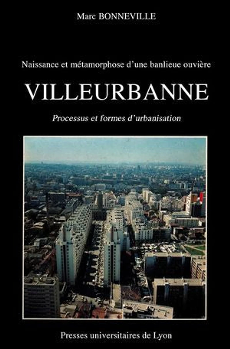 Naissance et métamorphose d’une banlieue ouvrière : Villeurbanne: Processus et formes d'urbanisation