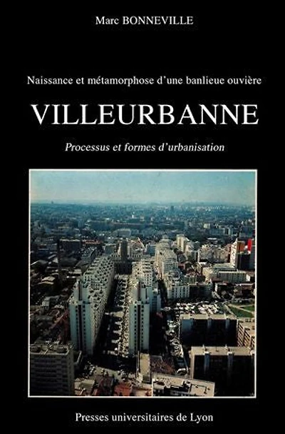 Naissance et métamorphose d’une banlieue ouvrière : Villeurbanne: Processus et formes d'urbanisation
